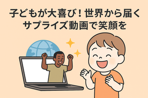 子どもが大喜び！世界から届くサプライズ動画で笑顔を