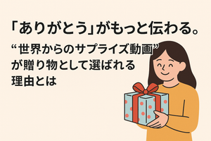 「ありがとう」がもっと伝わる。“世界からのサプライズ動画”が贈り物として選ばれる理由